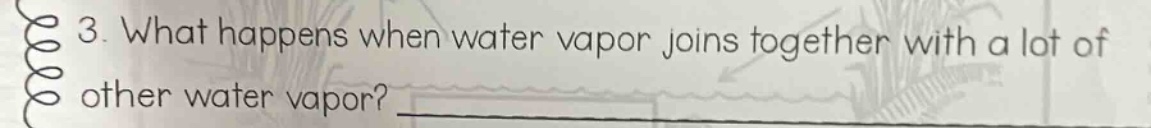 3. what happens when water vapor joins together with a lot of other water vapor? ____________