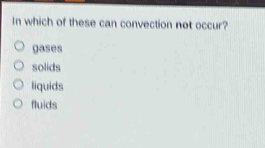 in which of these can convection not occur? gases solids liquids fluids