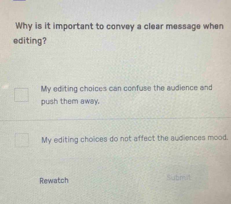 why is it important to convey a clear message when editing? my editing choices can confuse the audience and push them away. my editing choices do not affect the audiences mood. rewatch submit