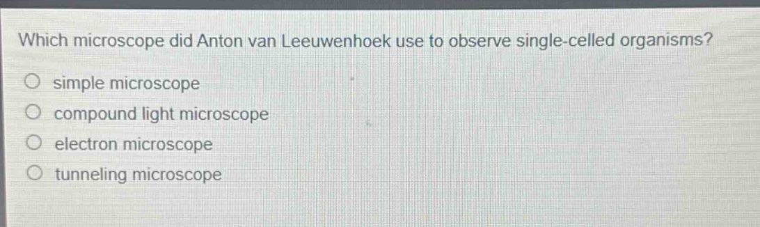 which microscope did anton van leeuwenhoek use to observe single - celled organisms? simple microscope compound light microscope electron microscope tunneling microscope
