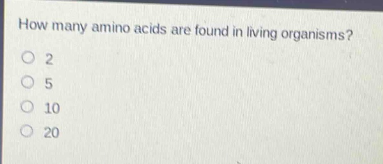 how many amino acids are found in living organisms? 2 5 10 20