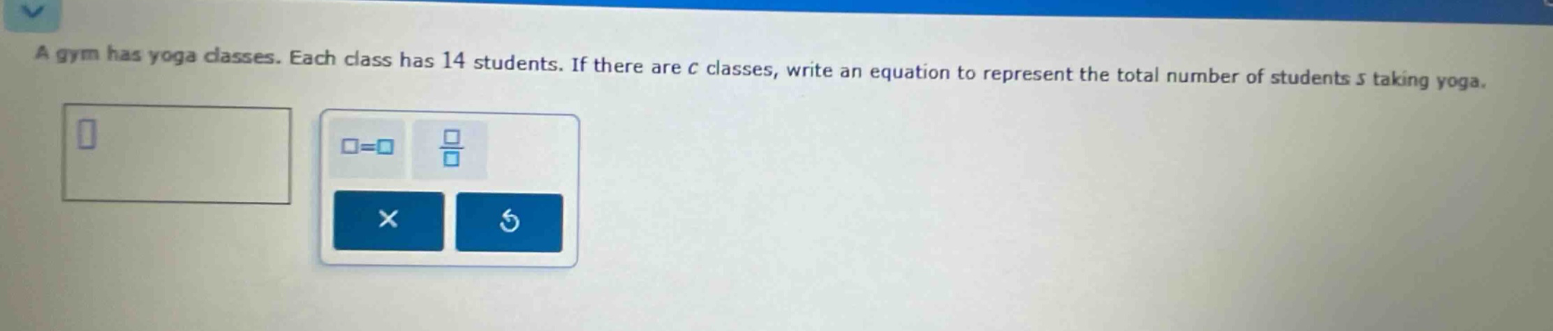 a gym has yoga classes. each class has 14 students. if there are c classes, write an equation to represent the total number of students s taking yoga.