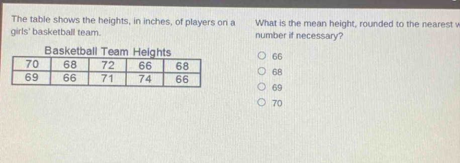 the table shows the heights, in inches, of players on a girls basketball team. what is the mean height, rounded to the nearest whole number if necessary? basketball team heights 70 68 72 66 68 69 66 71 74 66 66 68 69 70
