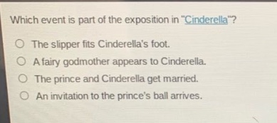 which event is part of the exposition in \cinderella\?\nthe slipper fits cinderellas foot.\na fairy godmother appears to cinderella.\nthe prince and cinderella get married.\nan invitation to the princes ball arrives.