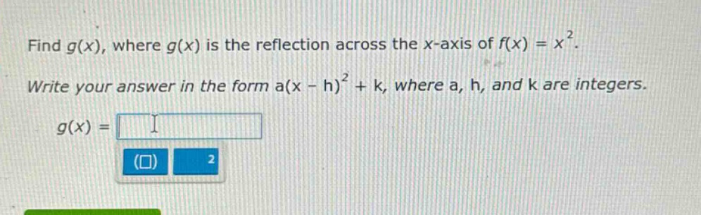 find g(x), where g(x) is the reflection across the x - axis of f(x)=x². write your answer in the form a(x - h)² + k, where a, h, and k are integers. g(x) =