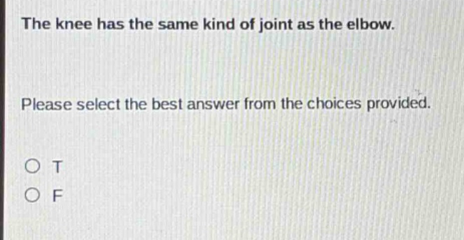 the knee has the same kind of joint as the elbow. please select the best answer from the choices provided. o t o f