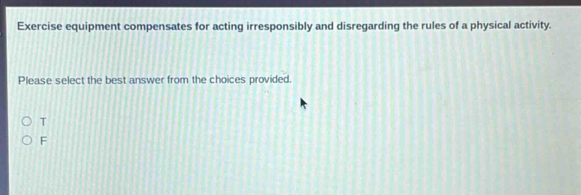 exercise equipment compensates for acting irresponsibly and disregarding the rules of a physical activity. please select the best answer from the choices provided. o t o f