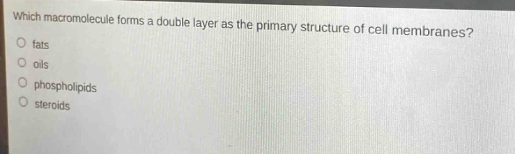 which macromolecule forms a double layer as the primary structure of cell membranes?\no fats\no oils\no phospholipids\no steroids