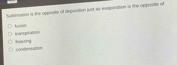 sublimation is the opposite of deposition just as evaporation is the opposite of fusion transpiration freezing condensation