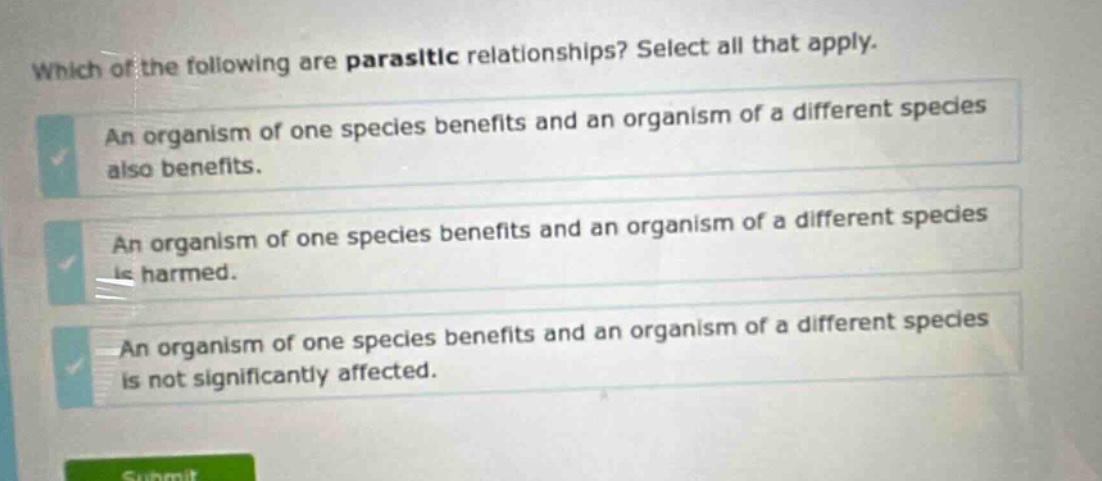 which of the following are parasitic relationships? select all that apply. an organism of one species benefits and an organism of a different species also benefits. an organism of one species benefits and an organism of a different species is harmed. an organism of one species benefits and an organism of a different species is not significantly affected.