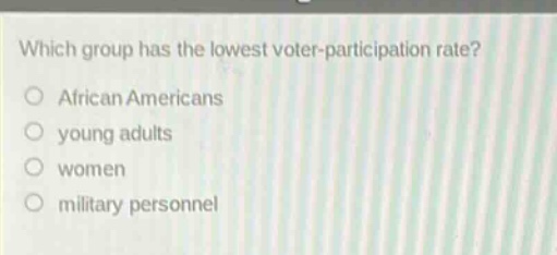 which group has the lowest voter - participation rate?\no african americans\no young adults\no women\no military personnel
