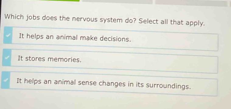 which jobs does the nervous system do? select all that apply. it helps an animal make decisions. it stores memories. it helps an animal sense changes in its surroundings.