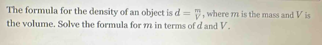 the formula for the density of an object is d = m/v, where m is the mass and v is the volume. solve the formula for m in terms of d and v.