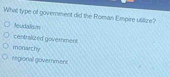 what type of government did the roman empire utilize?\no feudalism\no centralized government\no monarchy\no regional government
