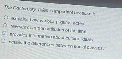 the canterbury tales is important because it\no explains how various pilgrims acted.\no reveals common attitudes of the time.\no provides information about cultural ideals.\no details the differences between social classes.