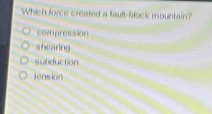 which force created a fault - block mountain? compression shearing subduction tension
