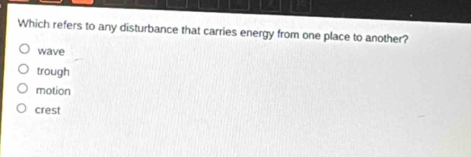 which refers to any disturbance that carries energy from one place to another?\nwave\ntrough\nmotion\ncrest