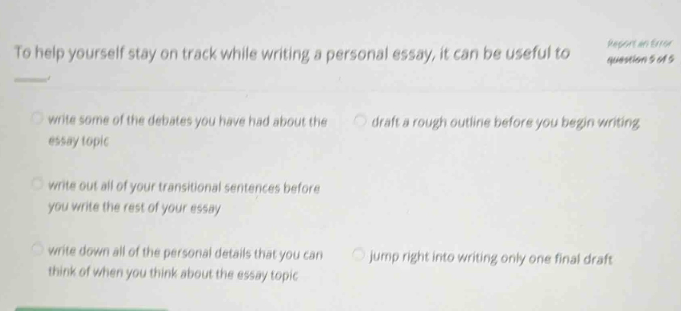 to help yourself stay on track while writing a personal essay, it can be useful to write some of the debates you have had about the essay topic draft a rough outline before you begin writing write out all of your transitional sentences before you write the rest of your essay write down all of the personal details that you can think of when you think about the essay topic jump right into writing only one final draft