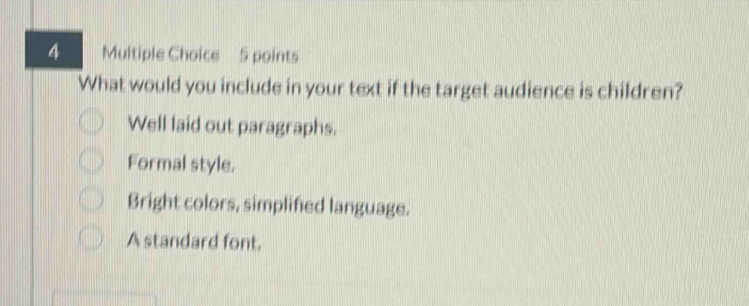 4 multiple choice 5 points what would you include in your text if the target audience is children? well laid out paragraphs. formal style. bright colors, simplified language. a standard font.