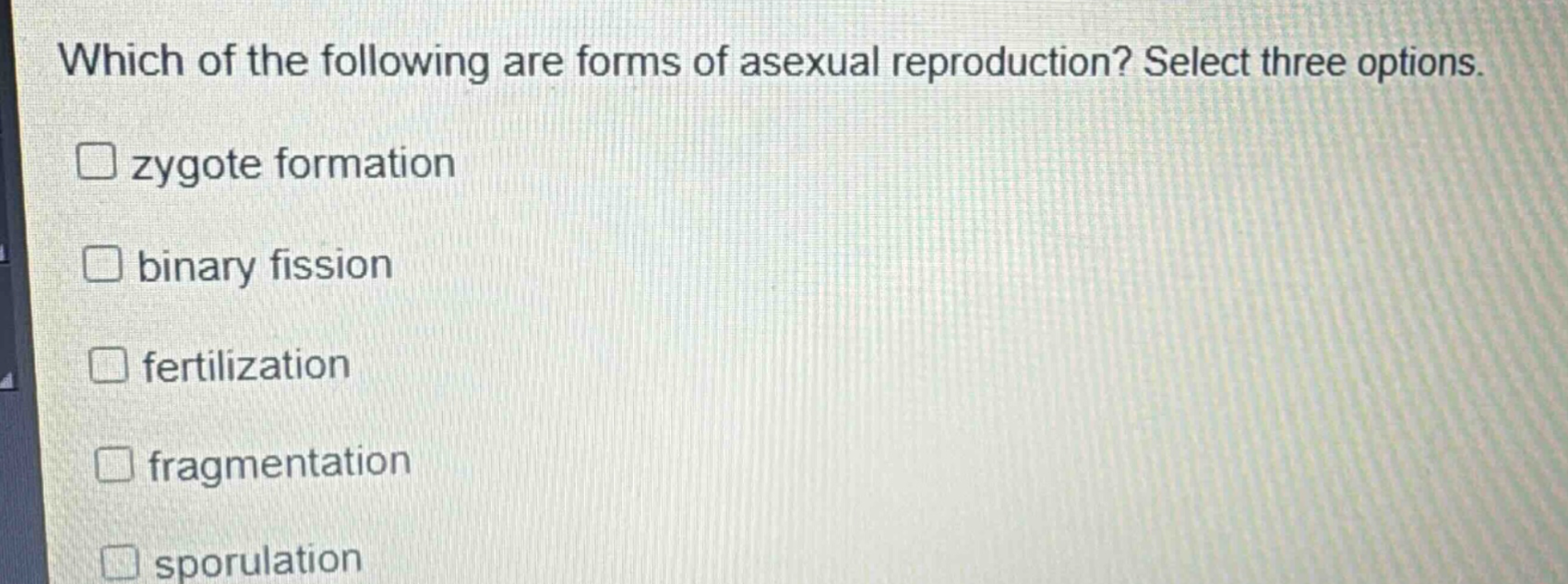 which of the following are forms of asexual reproduction? select three options. zygote formation binary fission fertilization fragmentation sporulation