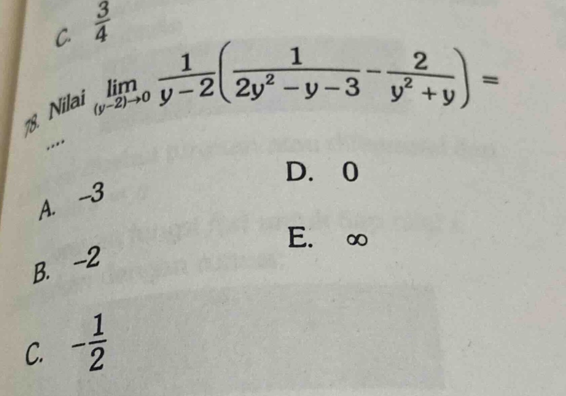 78. nilai lim_(y - 2)→0 1/(y - 2)(1/(2y² - y - 3)-2/(y² + y)) = a. -3 b. -2 c. -1/2 d. 0 e. ∞