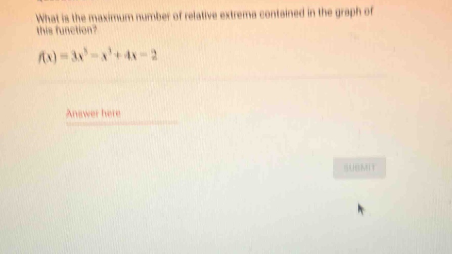 what is the maximum number of relative extrema contained in the graph of this function? f(x)=3x^5 - x^3+4x - 2 answer here