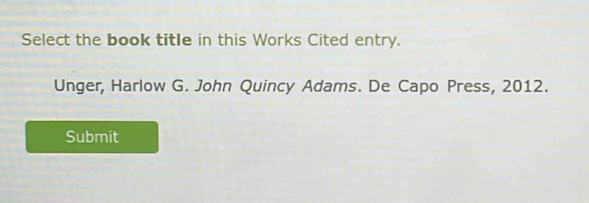 select the book title in this works cited entry. unger, harlow g. john quincy adams. de capo press, 2012.
