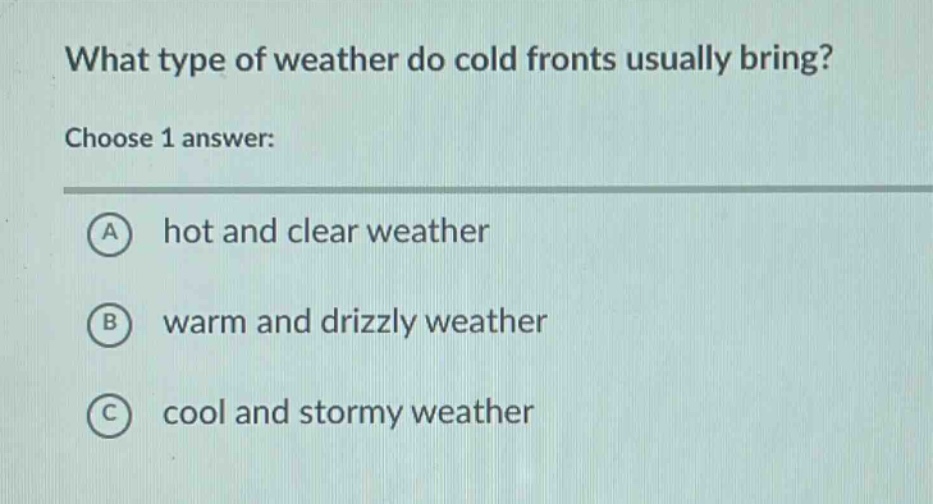 what type of weather do cold fronts usually bring? choose 1 answer: a hot and clear weather b warm and drizzly weather c cool and stormy weather