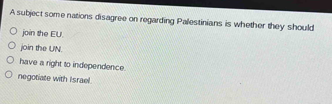 a subject some nations disagree on regarding palestinians is whether they should join the eu. join the un. have a right to independence. negotiate with israel.