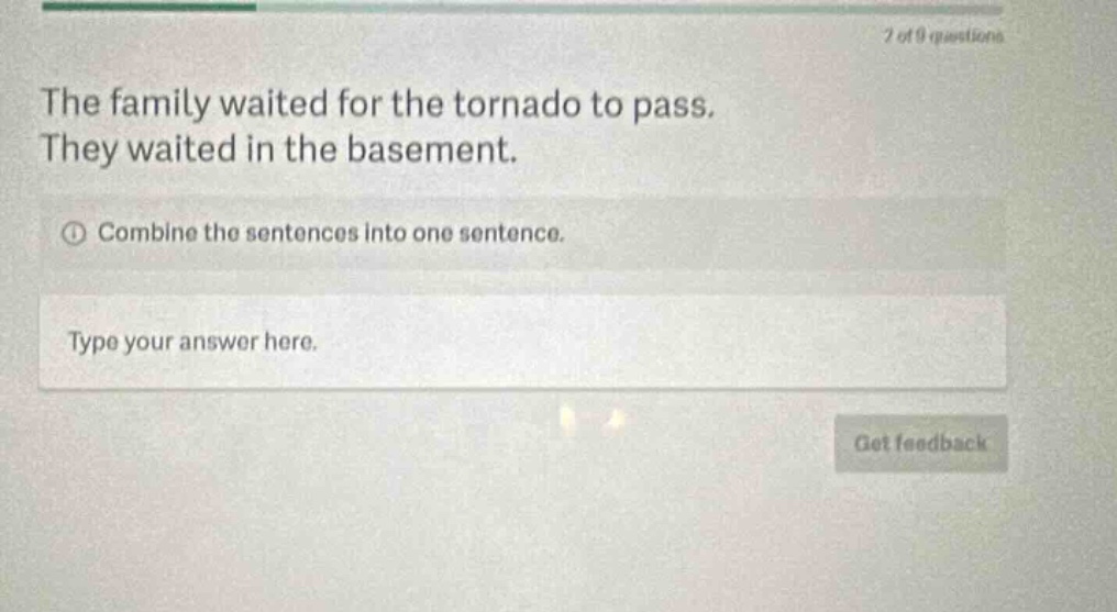 the family waited for the tornado to pass. they waited in the basement. combine the sentences into one sentence. type your answer here.