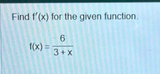 find f(x) for the given function. f(x)=6/(3 + x)