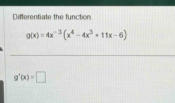 differentiate the function. g(x)=4x^(-3)(x^4 - 4x^3 + 11x - 6) g(x)=