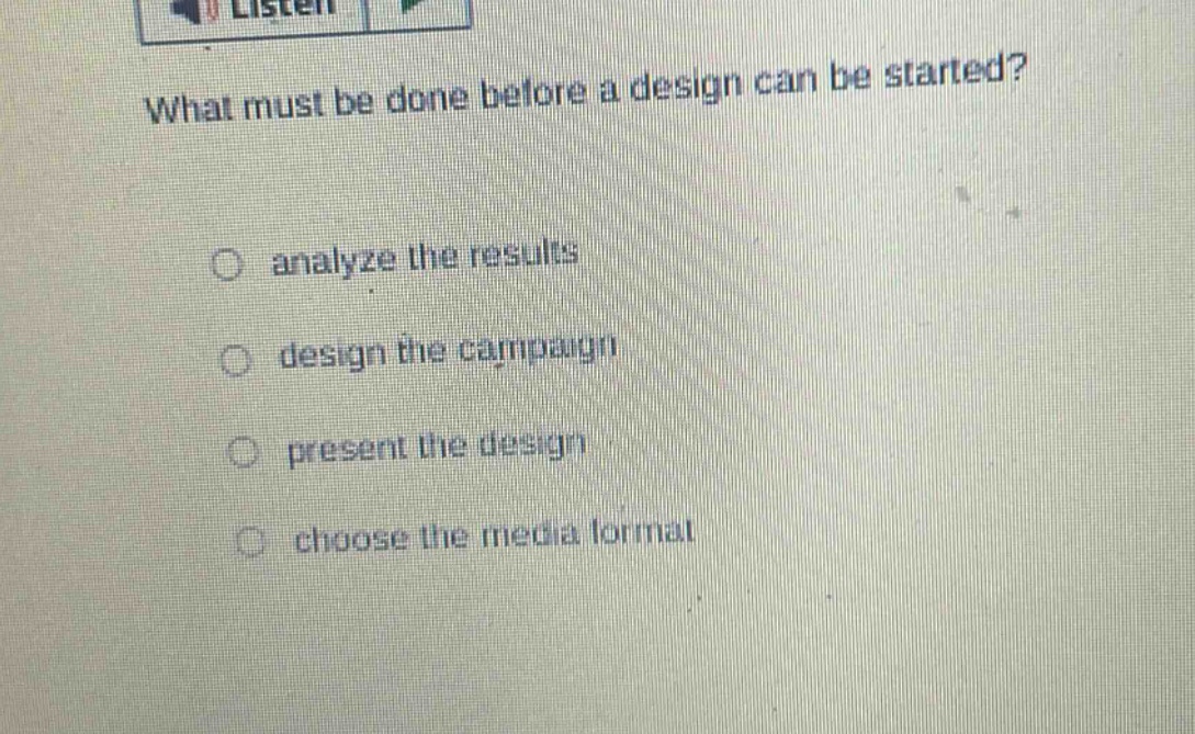 what must be done before a design can be started? analyze the results design the campaign present the design choose the media format