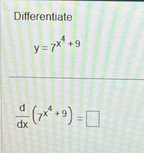 differentiate y = 7^x^4 + 9 d/dx (7^x^4 + 9) =