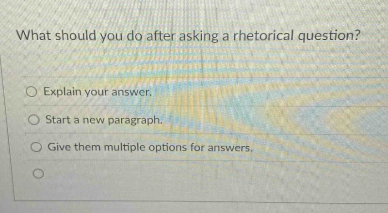 what should you do after asking a rhetorical question? explain your answer. start a new paragraph. give them multiple options for answers.