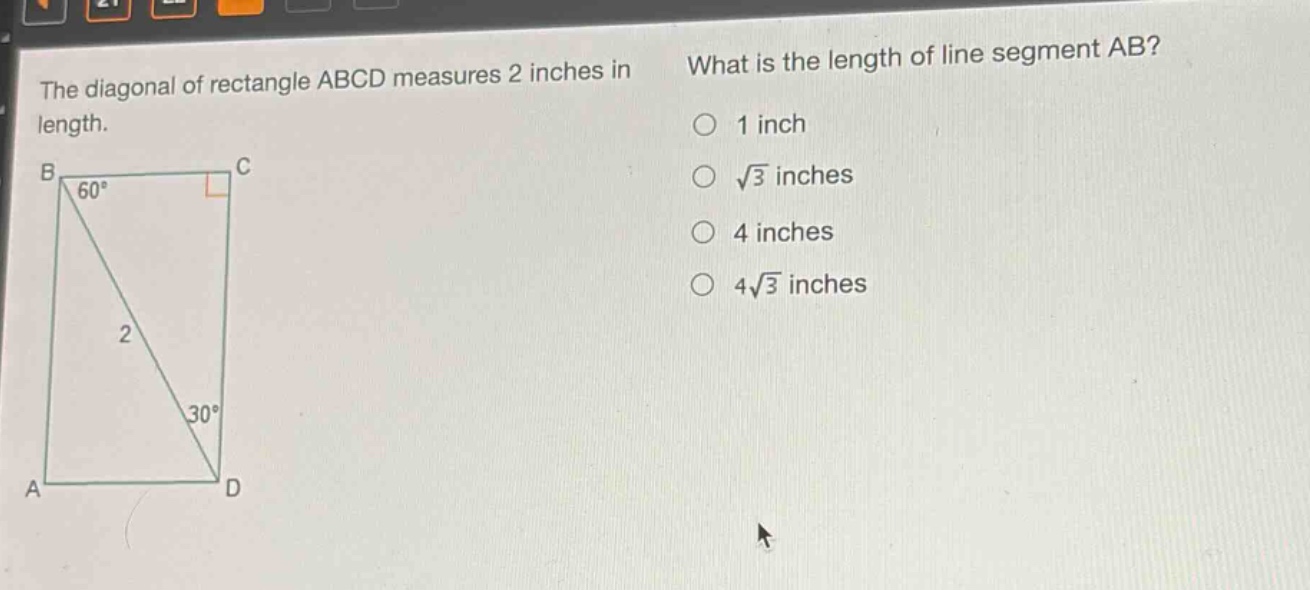 the diagonal of rectangle abcd measures 2 inches in length. what is the length of line segment ab? 1 inch √3 inches 4 inches 4√3 inches