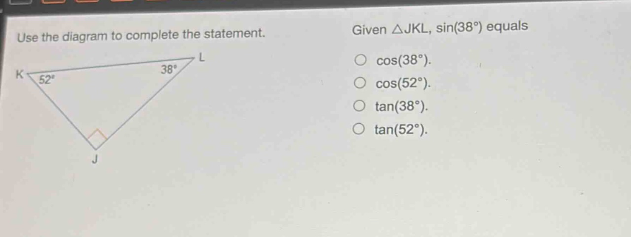 use the diagram to complete the statement. given △jkl, sin(38°) equals cos(38°). cos(52°). tan(38°). tan(52°).