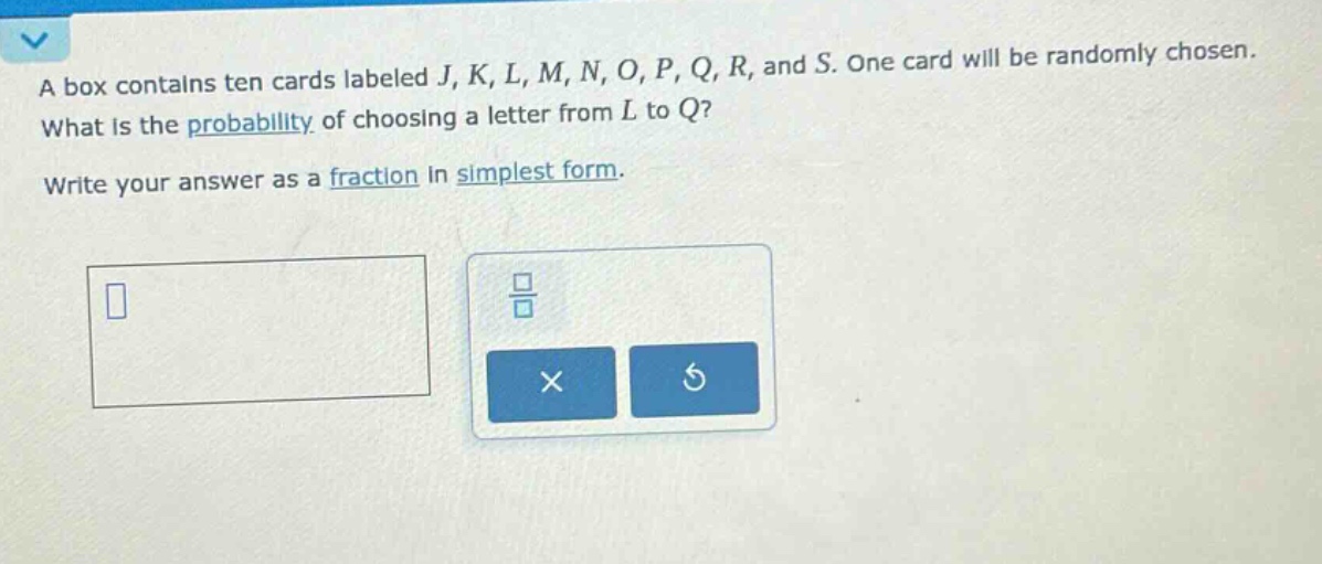 a box contains ten cards labeled j, k, l, m, n, o, p, q, r, and s. one card will be randomly chosen. what is the probability of choosing a letter from l to q? write your answer as a fraction in simplest form.