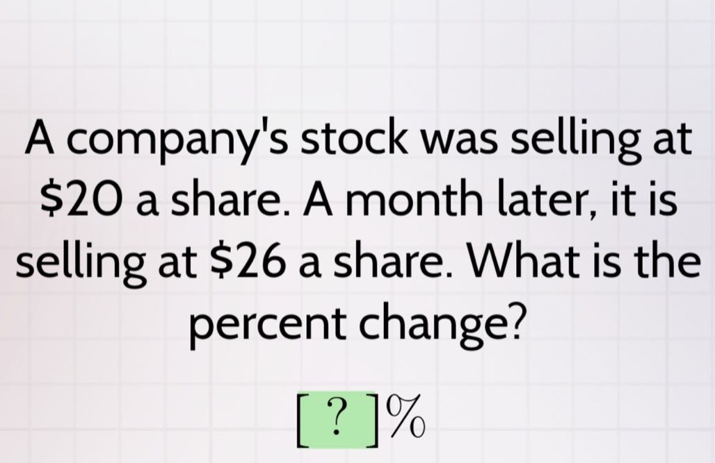 a companys stock was selling at $20 a share. a month later, it is selling at $26 a share. what is the percent change? ?%