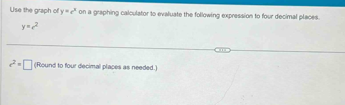 use the graph of y = e^x on a graphing calculator to evaluate the following expression to four decimal places. y = e^2 e^2 = (round to four decimal places as needed.)
