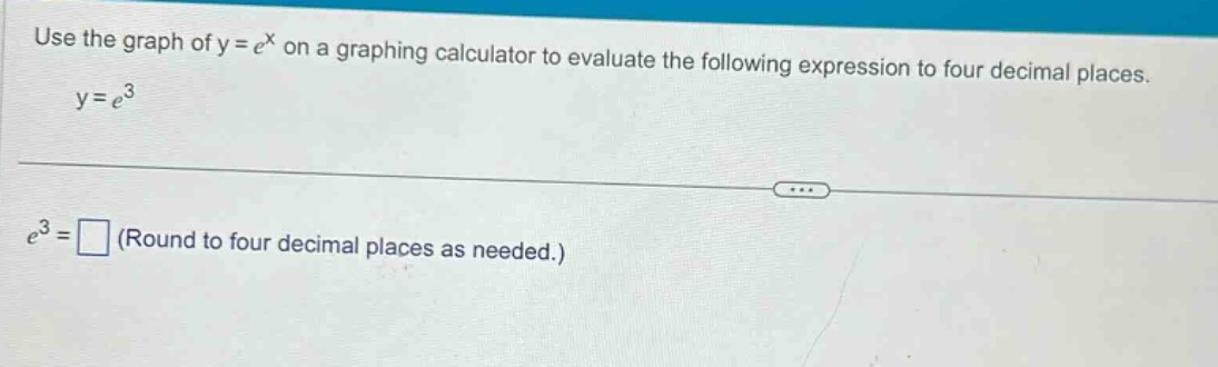 use the graph of y = e^x on a graphing calculator to evaluate the following expression to four decimal places. y = e^3 e^3 = □ (round to four decimal places as needed.)