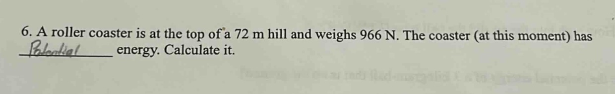 6. a roller coaster is at the top of a 72 m hill and weighs 966 n. the coaster (at this moment) has ____ energy. calculate it.