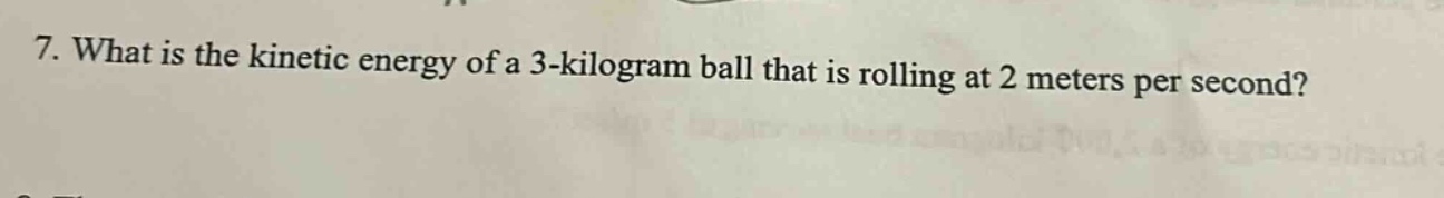 7. what is the kinetic energy of a 3 - kilogram ball that is rolling at 2 meters per second?