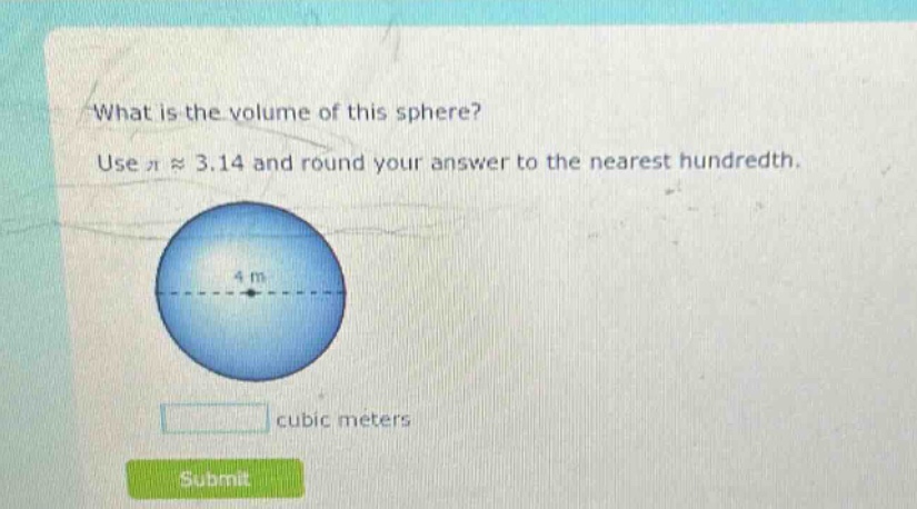 what is the volume of this sphere? use π ≈ 3.14 and round your answer to the nearest hundredth. 4 m cubic meters