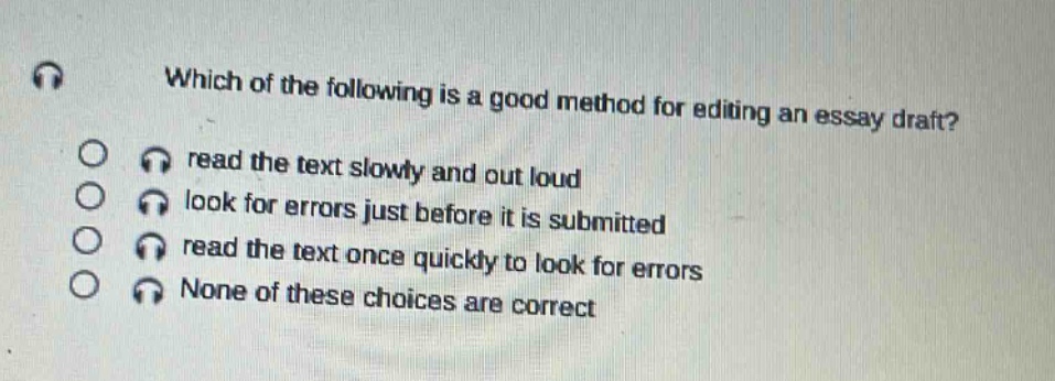 which of the following is a good method for editing an essay draft? read the text slowly and out loud look for errors just before it is submitted read the text once quickly to look for errors none of these choices are correct