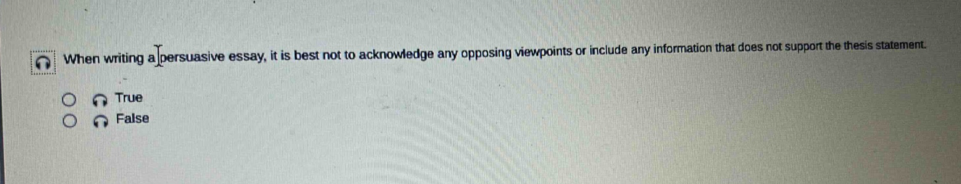 when writing a persuasive essay, it is best not to acknowledge any opposing viewpoints or include any information that does not support the thesis statement. true false