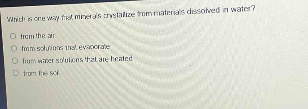 which is one way that minerals crystallize from materials dissolved in water? from the air from solutions that evaporate from water solutions that are heated from the soil