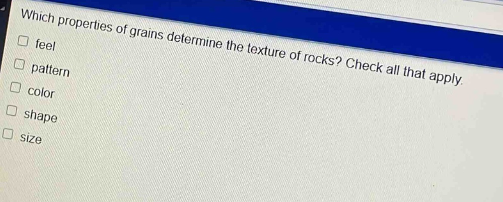 which properties of grains determine the texture of rocks? check all that apply. feel pattern color shape size