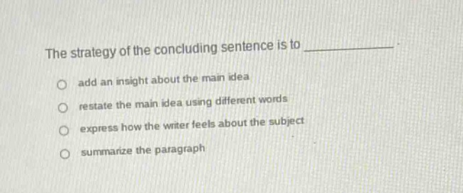 the strategy of the concluding sentence is to ____________ add an insight about the main idea restate the main idea using different words express how the writer feels about the subject summarize the paragraph
