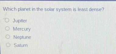 which planet in the solar system is least dense?\njupiter\nmercury\nneptune\nsaturn